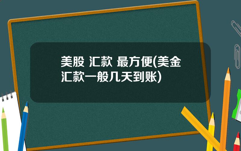 美股 汇款 最方便(美金汇款一般几天到账)